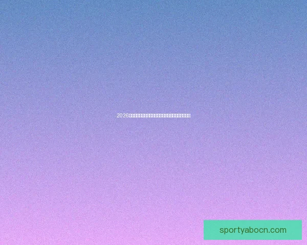 2026世界杯精彩赛事全程直播，全球球迷实时追踪赛事进展